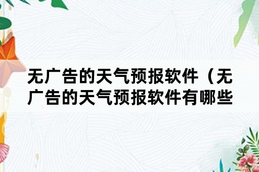 无广告的天气预报软件（无广告的天气预报软件有哪些）
