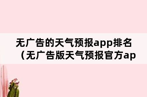 无广告的天气预报app排名（无广告版天气预报官方app）
