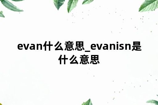 evan什么意思_evanisn是什么意思