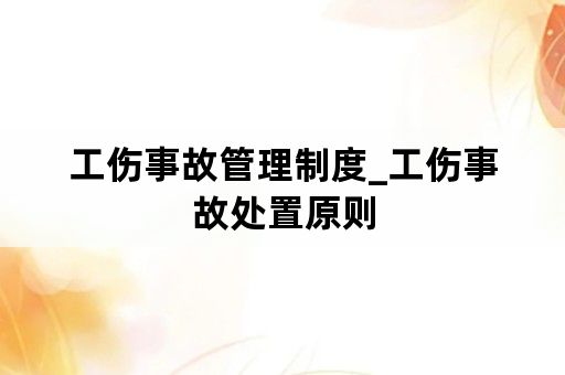 工伤事故管理制度_工伤事故处置原则