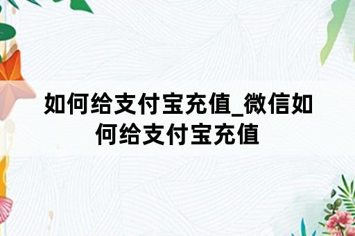 如何给支付宝充值_微信如何给支付宝充值