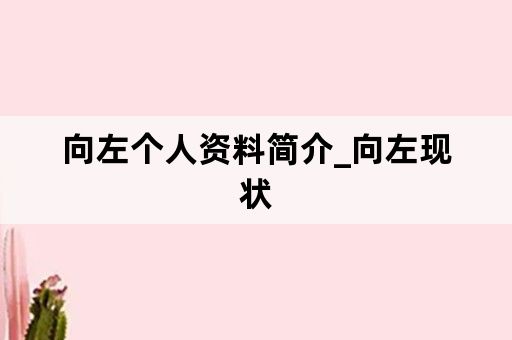 向左个人资料简介_向左现状