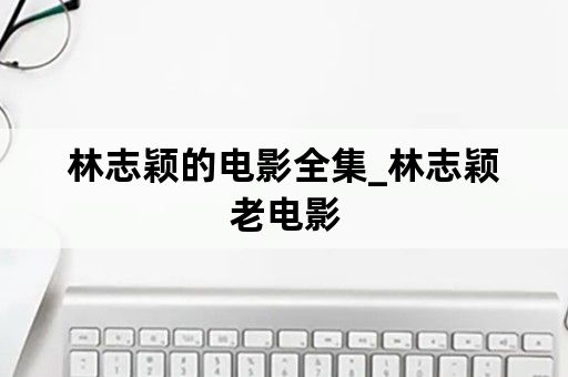 林志颖的电影全集_林志颖老电影