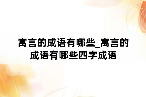 寓言的成语有哪些_寓言的成语有哪些四字成语
