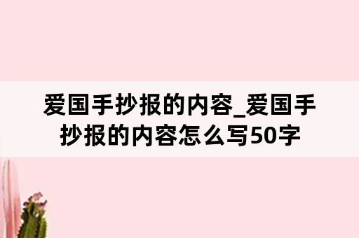 爱国手抄报的内容_爱国手抄报的内容怎么写50字