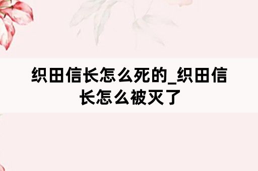 织田信长怎么死的_织田信长怎么被灭了
