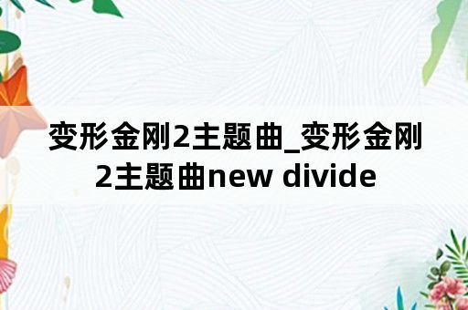 变形金刚2主题曲_变形金刚2主题曲new divide