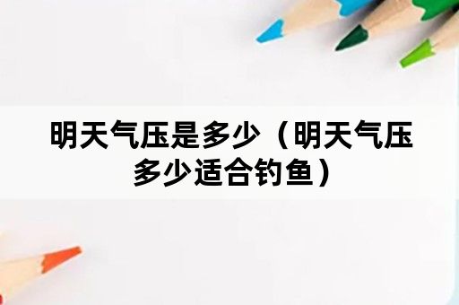 明天气压是多少（明天气压多少适合钓鱼）