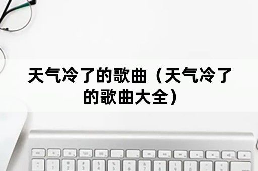 天气冷了的歌曲（天气冷了的歌曲大全）