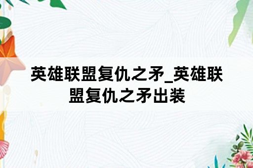 英雄联盟复仇之矛_英雄联盟复仇之矛出装