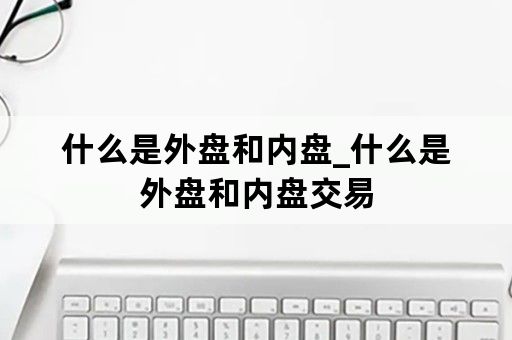 什么是外盘和内盘_什么是外盘和内盘交易