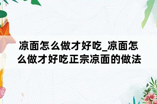 凉面怎么做才好吃_凉面怎么做才好吃正宗凉面的做法