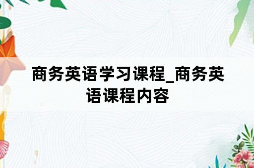 商务英语学习课程_商务英语课程内容