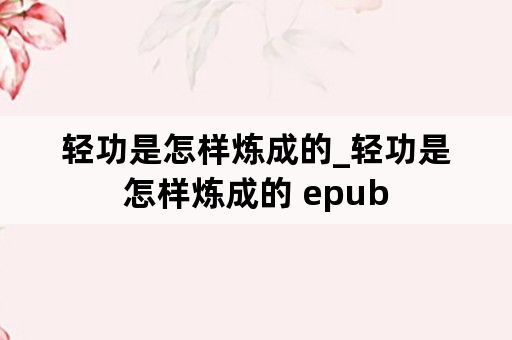 轻功是怎样炼成的_轻功是怎样炼成的 epub