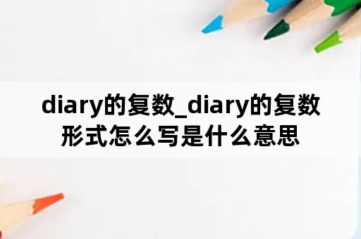 diary的复数_diary的复数形式怎么写是什么意思
