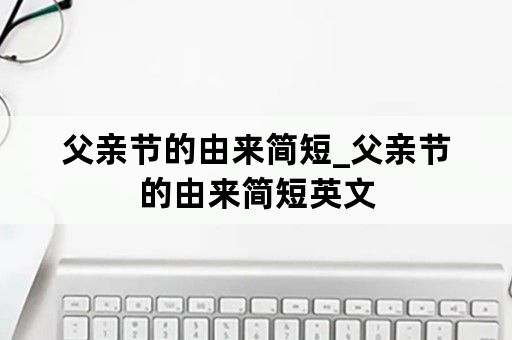父亲节的由来简短_父亲节的由来简短英文