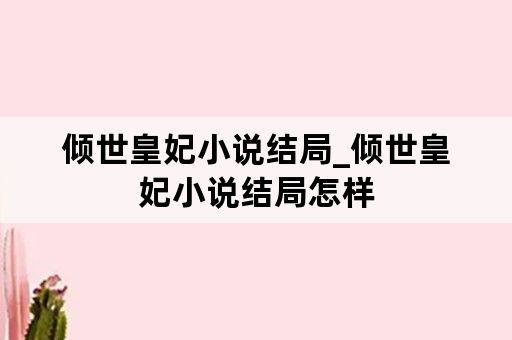 倾世皇妃小说结局_倾世皇妃小说结局怎样