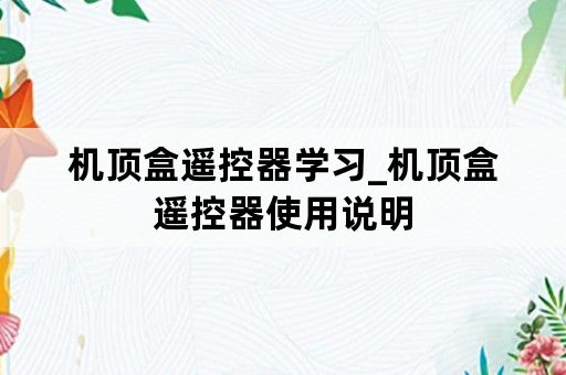 机顶盒遥控器学习_机顶盒遥控器使用说明