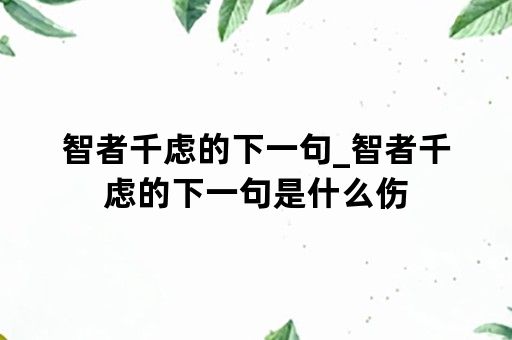 智者千虑的下一句_智者千虑的下一句是什么伤