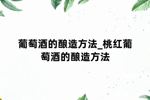 葡萄酒的酿造方法_桃红葡萄酒的酿造方法