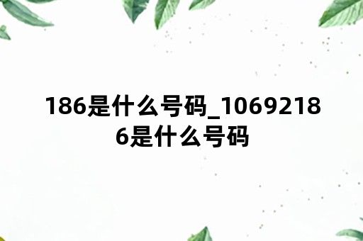 186是什么号码_10692186是什么号码