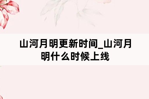 山河月明更新时间_山河月明什么时候上线