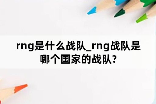 rng是什么战队_rng战队是哪个国家的战队?