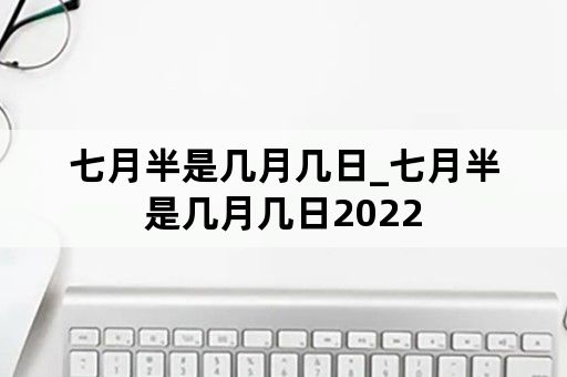 七月半是几月几日_七月半是几月几日2022