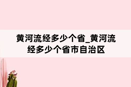 黄河流经多少个省_黄河流经多少个省市自治区