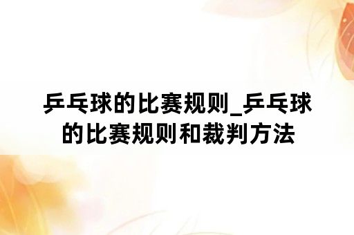 乒乓球的比赛规则_乒乓球的比赛规则和裁判方法