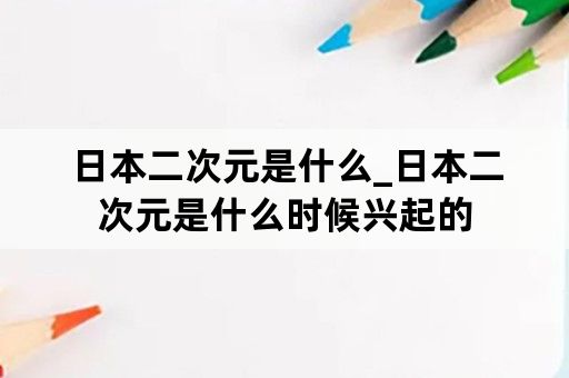 日本二次元是什么_日本二次元是什么时候兴起的