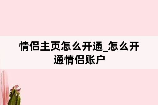 情侣主页怎么开通_怎么开通情侣账户