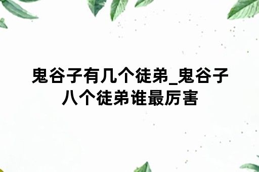 鬼谷子有几个徒弟_鬼谷子八个徒弟谁最厉害