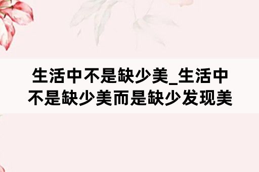生活中不是缺少美_生活中不是缺少美而是缺少发现美的眼睛作文250字