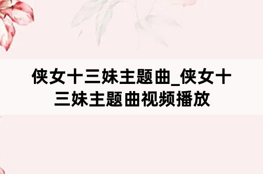 侠女十三妹主题曲_侠女十三妹主题曲视频播放
