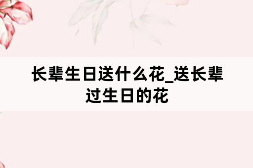 长辈生日送什么花_送长辈过生日的花