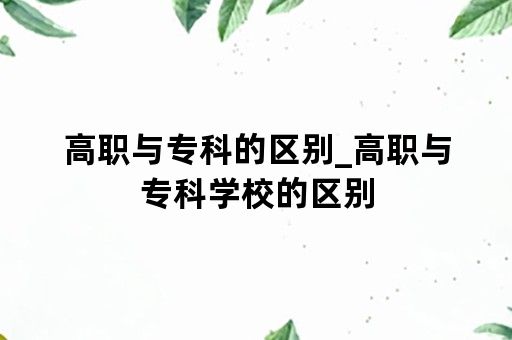 高职与专科的区别_高职与专科学校的区别