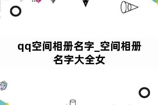 qq空间相册名字_空间相册名字大全女