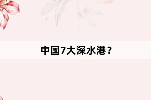 中国7大深水港？