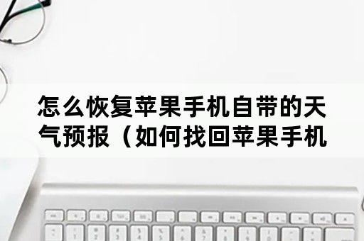 怎么恢复苹果手机自带的天气预报（如何找回苹果手机自带的天气预报）