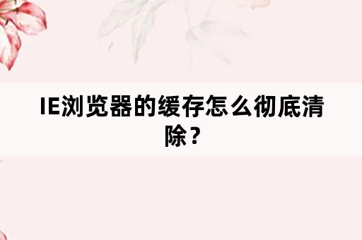 IE浏览器的缓存怎么彻底清除？