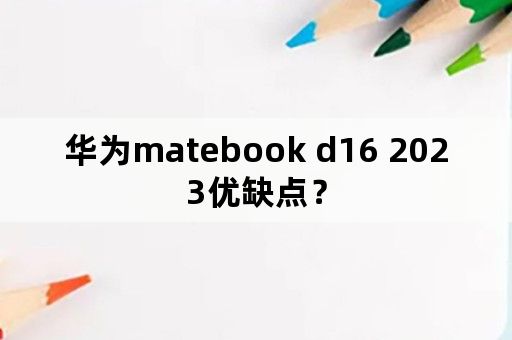 华为matebook d16 2023优缺点？