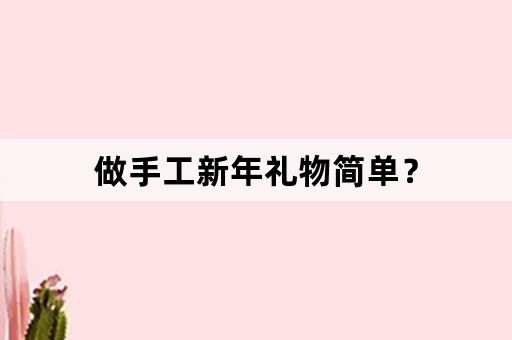 做手工新年礼物简单？