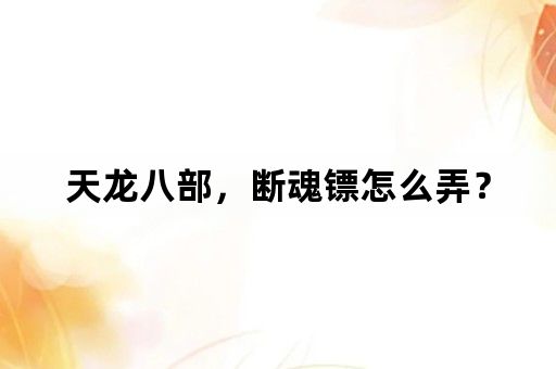 天龙八部，断魂镖怎么弄？