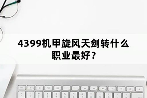 4399机甲旋风天剑转什么职业最好？