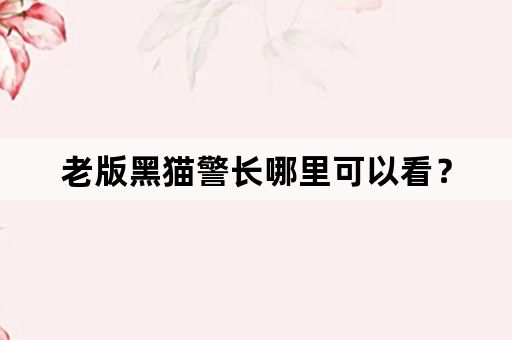 老版黑猫警长哪里可以看？