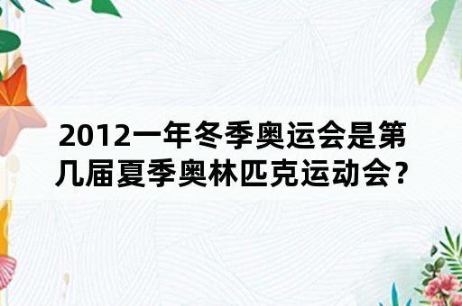 2012一年冬季奥运会是第几届夏季奥林匹克运动会？