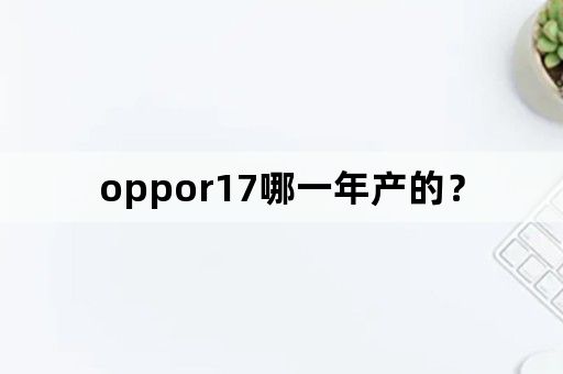 oppor17哪一年产的？