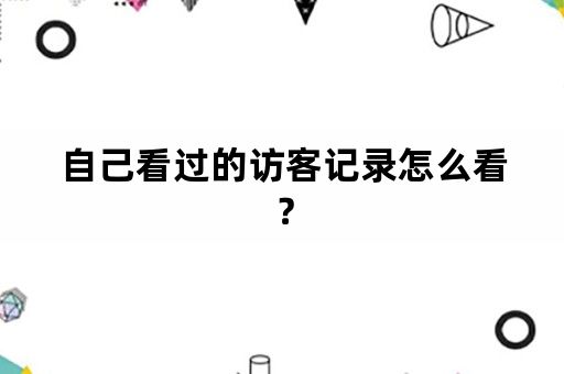 自己看过的访客记录怎么看？