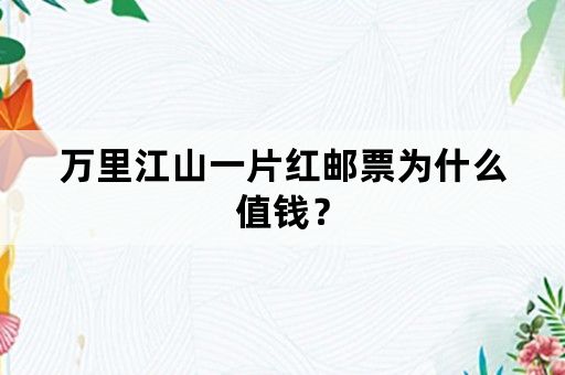 万里江山一片红邮票为什么值钱？